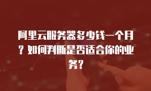 阿里云服务器多少钱一个月？如何判断是否适合你的业务？