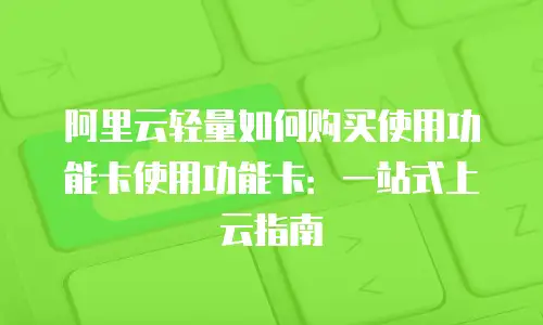 阿里云轻量如何购买使用功能卡使用功能卡：一站式上云指南