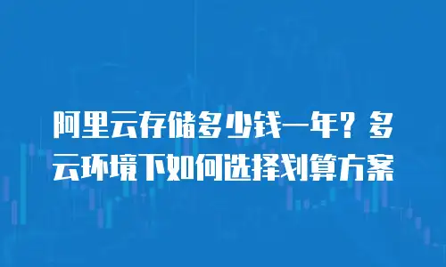 阿里云存储多少钱一年？多云环境下如何选择划算方案