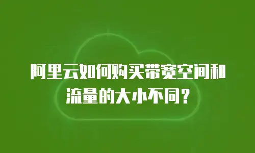 阿里云如何购买带宽空间和流量的大小不同？