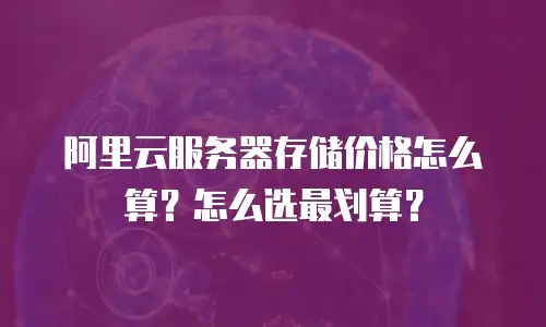 阿里云服务器存储价格怎么算？怎么选最划算？