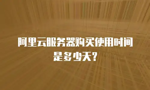 阿里云服务器购买使用时间是多少天？