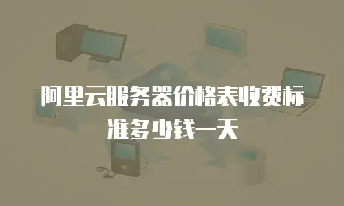 阿里云服务器价格表收费标准多少钱一天