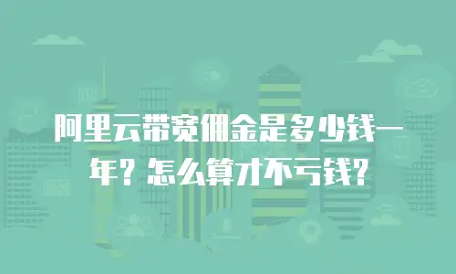 阿里云带宽佣金是多少钱一年？怎么算才不亏钱？
