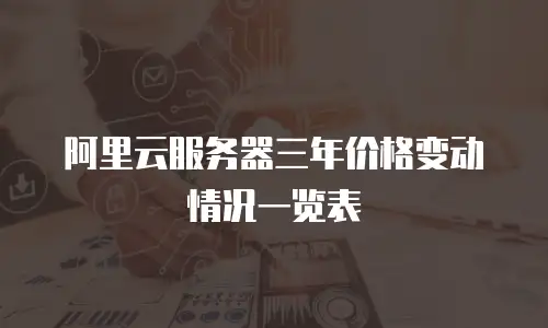 阿里云服务器三年价格变动情况一览表