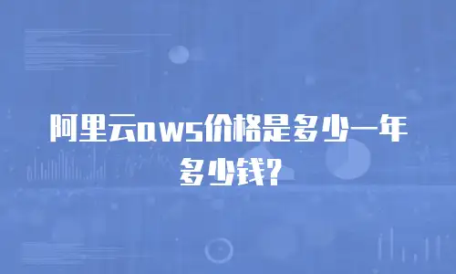 阿里云aws价格是多少一年多少钱？