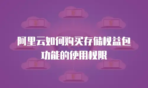 阿里云如何购买存储权益包功能的使用权限