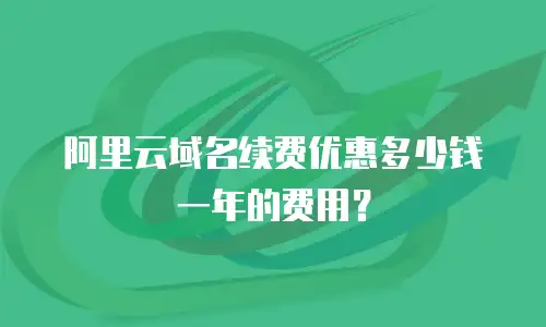 阿里云域名续费优惠多少钱一年的费用？