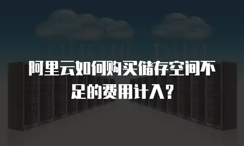阿里云如何购买储存空间不足的费用计入？