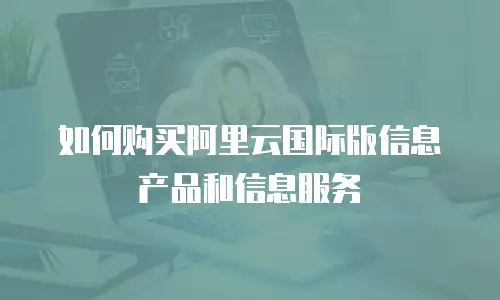 如何购买阿里云国际版信息产品和信息服务