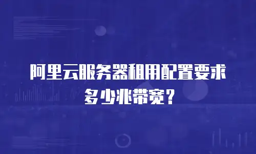 阿里云服务器租用配置要求多少兆带宽？