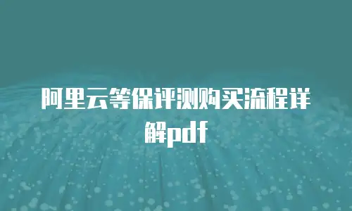 阿里云等保评测购买流程详解pdf