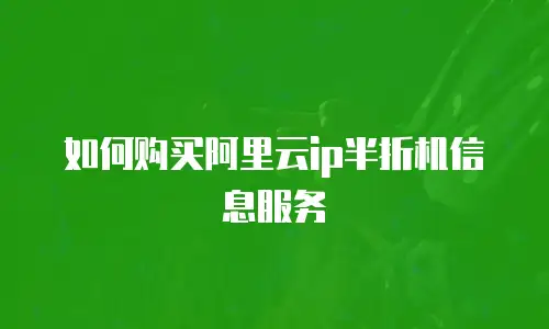 如何购买阿里云ip半折机信息服务