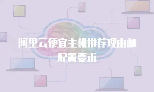 阿里云便宜主机推荐理由和配置要求