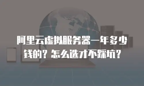 阿里云虚拟服务器一年多少钱的？怎么选才不踩坑？