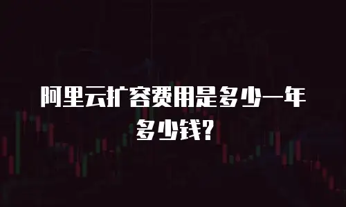 阿里云扩容费用是多少一年多少钱？