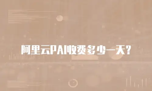 阿里云PAI收费多少一天？