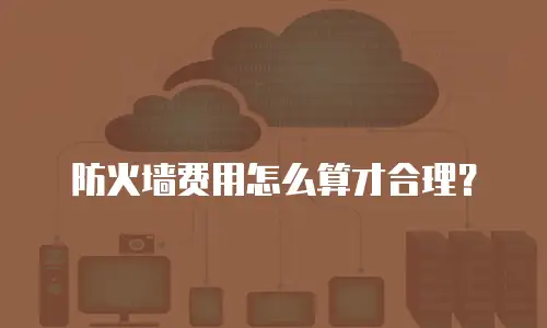 防火墙费用怎么算才合理？