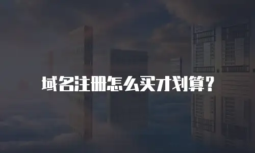 域名注册怎么买才划算？