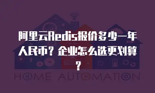 阿里云Redis报价多少一年人民币？企业怎么选更划算？