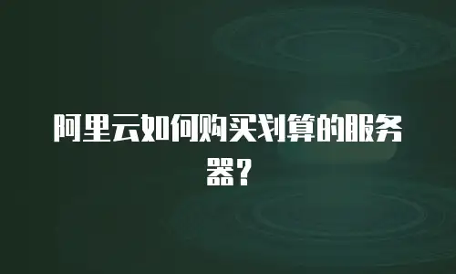 阿里云如何购买划算的服务器？
