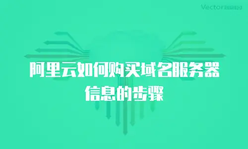 阿里云如何购买域名服务器信息的步骤