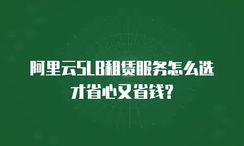 阿里云SLB租赁服务怎么选才省心又省钱？