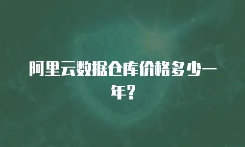 阿里云数据仓库价格多少一年？