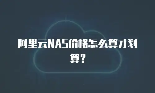 阿里云NAS价格怎么算才划算？