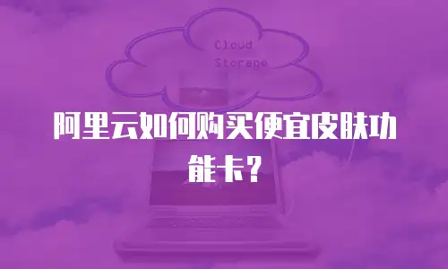 阿里云如何购买便宜皮肤功能卡？