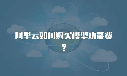 阿里云如何购买模型功能费？