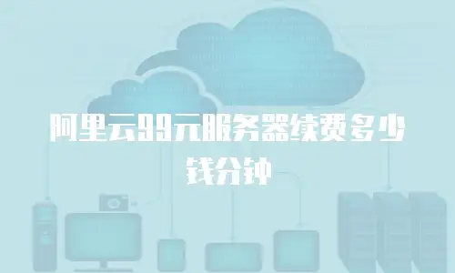 阿里云99元服务器续费多少钱分钟