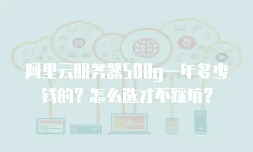 阿里云服务器500g一年多少钱的？怎么选才不踩坑？