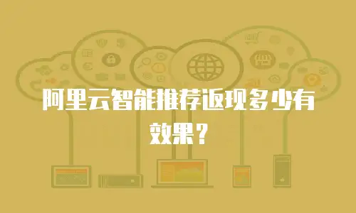 阿里云智能推荐返现多少有效果？