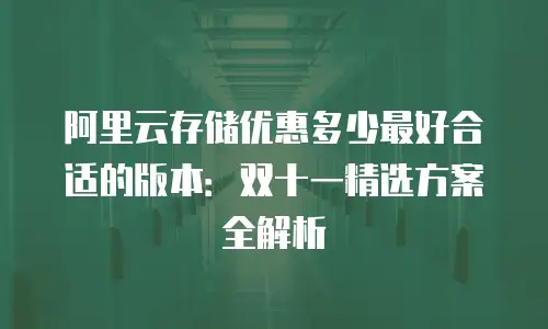 阿里云存储优惠多少最好合适的版本：双十一精选方案全解析