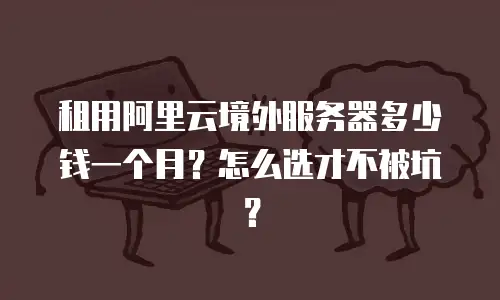 租用阿里云境外服务器多少钱一个月？怎么选才不被坑？
