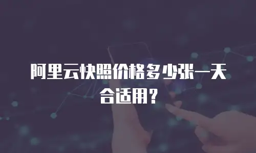 阿里云快照价格多少张一天合适用？