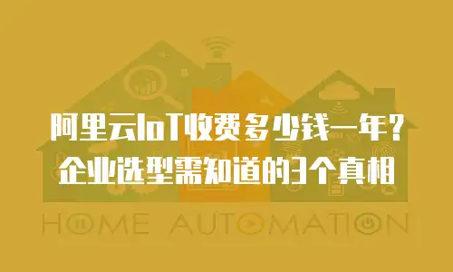 阿里云IoT收费多少钱一年？企业选型需知道的3个真相