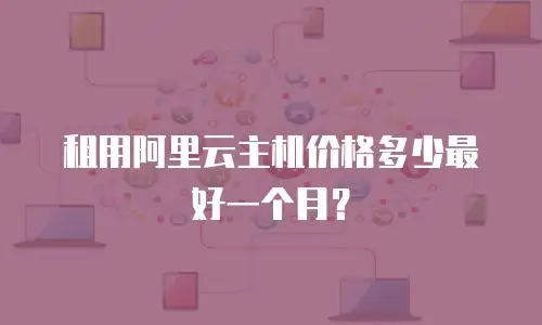 租用阿里云主机价格多少最好一个月？