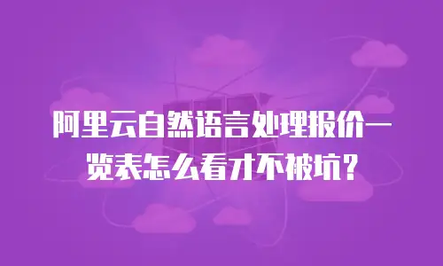阿里云自然语言处理报价一览表怎么看才不被坑？