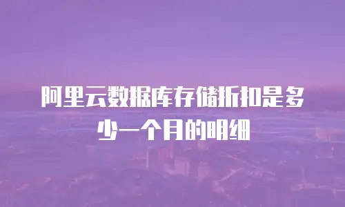 阿里云数据库存储折扣是多少一个月的明细
