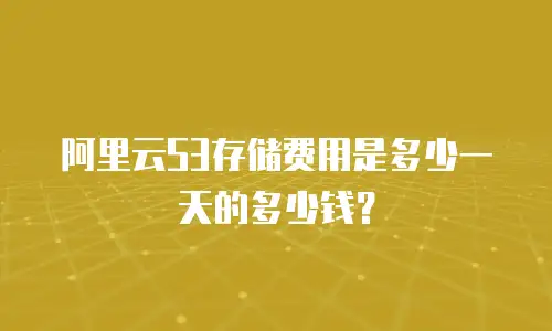 阿里云S3存储费用是多少一天的多少钱？