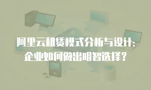阿里云租赁模式分析与设计：企业如何做出明智选择？