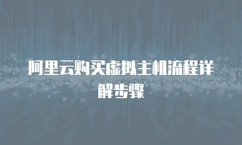 阿里云购买虚拟主机流程详解步骤