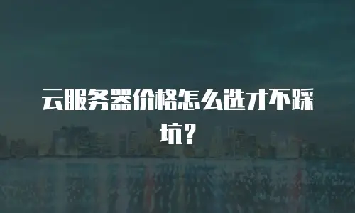云服务器价格怎么选才不踩坑？
