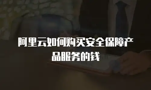 阿里云如何购买安全保障产品服务的钱