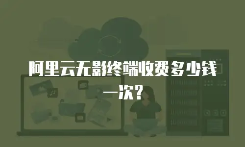 阿里云无影终端收费多少钱一次？