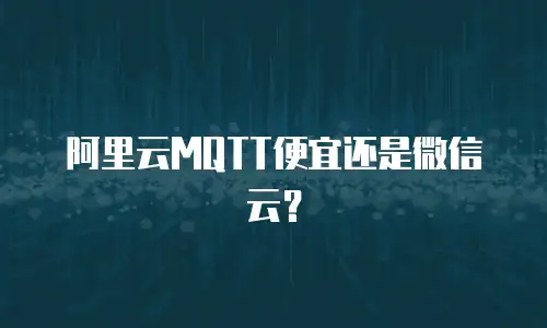 阿里云MQTT便宜还是微信云？