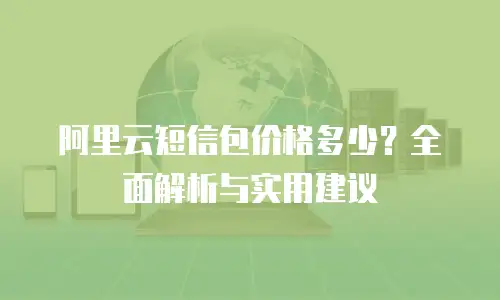 阿里云短信包价格多少？全面解析与实用建议