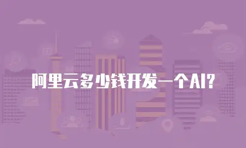 阿里云多少钱开发一个AI？